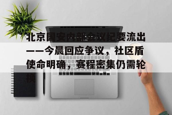 亚博体育-北京国安内部会议纪要流出——今晨回应争议，社区盾使命明确，赛程密集仍需轮换的简单介绍-亚博体育